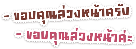- ขอบคุณล่วงหน้าครับ - ขอบคุณล่วงหน้าค่ะ